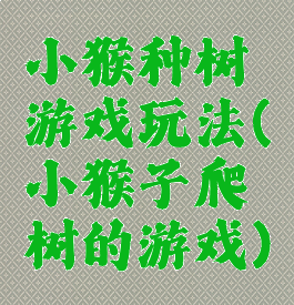 小猴种树游戏玩法(小猴子爬树的游戏)