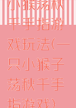 小猴荡秋千手指游戏玩法(一只小猴子荡秋千手指游戏)