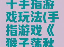 小猴荡秋千手指游戏玩法(手指游戏《猴子荡秋千》)