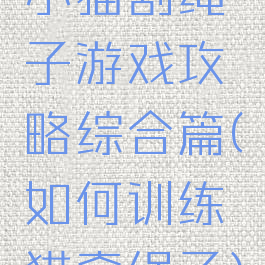 小猫割绳子游戏攻略综合篇(如何训练猫牵绳子)