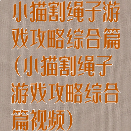 小猫割绳子游戏攻略综合篇(小猫割绳子游戏攻略综合篇视频)