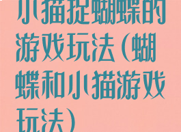 小猫捉蝴蝶的游戏玩法(蝴蝶和小猫游戏玩法)
