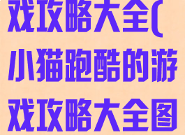 小猫跑酷的游戏攻略大全(小猫跑酷的游戏攻略大全图片)