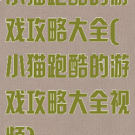 小猫跑酷的游戏攻略大全(小猫跑酷的游戏攻略大全视频)