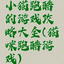 小猫跑酷的游戏攻略大全(猫咪跑酷游戏)