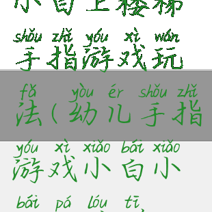小白上楼梯手指游戏玩法(幼儿手指游戏小白小白爬楼梯)
