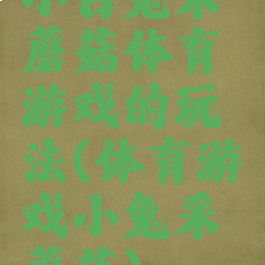 小白兔采蘑菇体育游戏的玩法(体育游戏小兔采蘑菇)