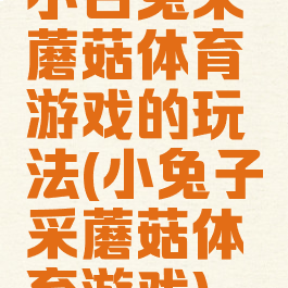 小白兔采蘑菇体育游戏的玩法(小兔子采蘑菇体育游戏)