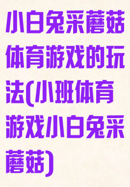 小白兔采蘑菇体育游戏的玩法(小班体育游戏小白兔采蘑菇)