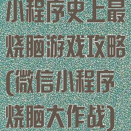 小程序史上最烧脑游戏攻略(微信小程序烧脑大作战)