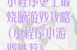 小程序史上最烧脑游戏攻略(小程序小游戏推荐)