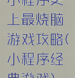 小程序史上最烧脑游戏攻略(小程序经典游戏)