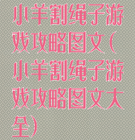 小羊割绳子游戏攻略图文(小羊割绳子游戏攻略图文大全)