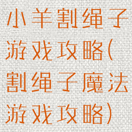 小羊割绳子游戏攻略(割绳子魔法游戏攻略)