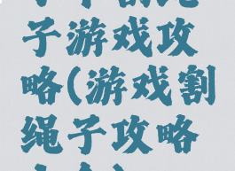 小羊割绳子游戏攻略(游戏割绳子攻略大全)