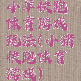 小羊快跑体育游戏玩法(小猪快跑体育游戏)