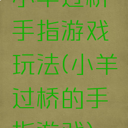 小羊过桥手指游戏玩法(小羊过桥的手指游戏)