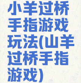 小羊过桥手指游戏玩法(山羊过桥手指游戏)