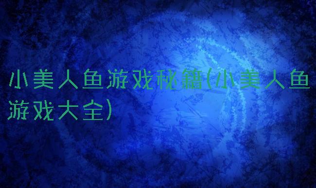 小美人鱼游戏秘籍(小美人鱼游戏大全)