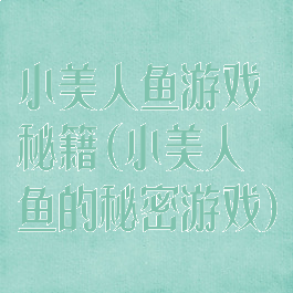 小美人鱼游戏秘籍(小美人鱼的秘密游戏)