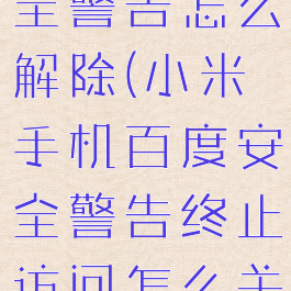 小米百度安全警告怎么解除(小米手机百度安全警告终止访问怎么关闭)