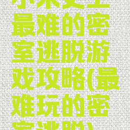 小米史上最难的密室逃脱游戏攻略(最难玩的密室逃脱)