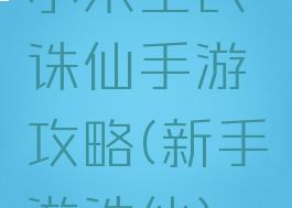 小米全民诛仙手游攻略(新手游诛仙)