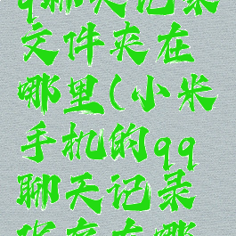 小米手机qq聊天记录文件夹在哪里(小米手机的qq聊天记录保存在哪里)