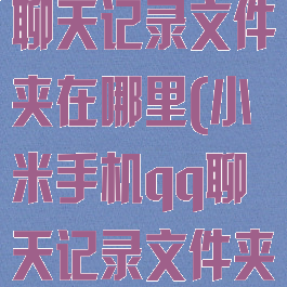 小米手机qq聊天记录文件夹在哪里(小米手机qq聊天记录文件夹在哪里找)