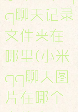 小米手机qq聊天记录文件夹在哪里(小米qq聊天图片在哪个文件夹)
