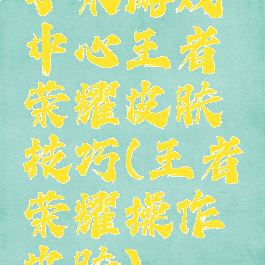 小米游戏中心王者荣耀皮肤技巧(王者荣耀操作皮肤)