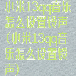小米13qq音乐怎么设置铃声(小米13qq音乐怎么设置铃声)