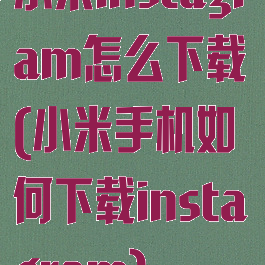 小米instagram怎么下载(小米手机如何下载instagram)