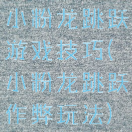 小粉龙跳跃游戏技巧(小粉龙跳跃作弊玩法)