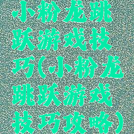 小粉龙跳跃游戏技巧(小粉龙跳跃游戏技巧攻略)