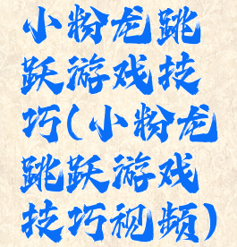 小粉龙跳跃游戏技巧(小粉龙跳跃游戏技巧视频)