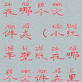 小红车壁纸在哪个文件夹(小红车壁纸在哪个文件夹里面)