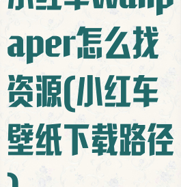 小红车wallpaper怎么找资源(小红车壁纸下载路径)