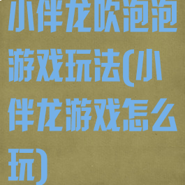 小伴龙吹泡泡游戏玩法(小伴龙游戏怎么玩)