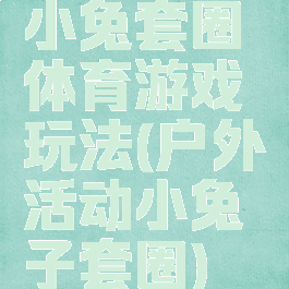 小兔套圈体育游戏玩法(户外活动小兔子套圈)