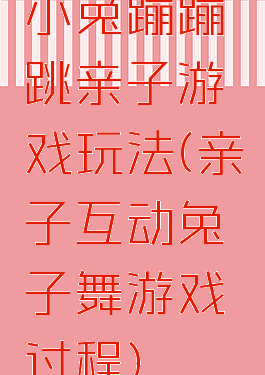 小兔蹦蹦跳亲子游戏玩法(亲子互动兔子舞游戏过程)