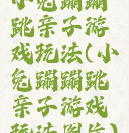 小兔蹦蹦跳亲子游戏玩法(小兔蹦蹦跳亲子游戏玩法图片)