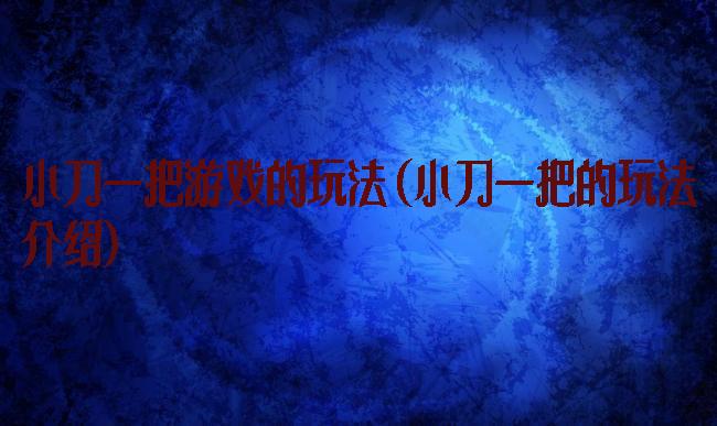 小刀一把游戏的玩法(小刀一把的玩法介绍)