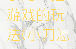 小刀一把游戏的玩法(小刀怎么玩)