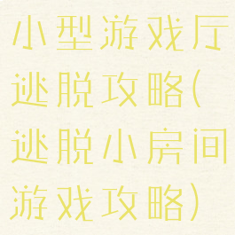 小型游戏厅逃脱攻略(逃脱小房间游戏攻略)