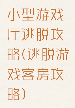 小型游戏厅逃脱攻略(逃脱游戏客房攻略)