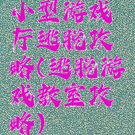 小型游戏厅逃脱攻略(逃脱游戏教室攻略)