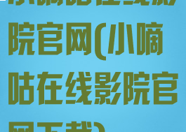 小嘀咕在线影院官网(小嘀咕在线影院官网下载)