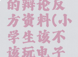 小学生玩电脑游戏的辩论反方资料(小学生该不该玩电子游戏辩论会反方)