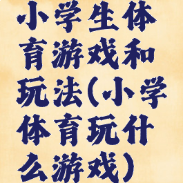 小学生体育游戏和玩法(小学体育玩什么游戏)
